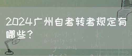 2024广州自考转考规定有哪些？(图1)