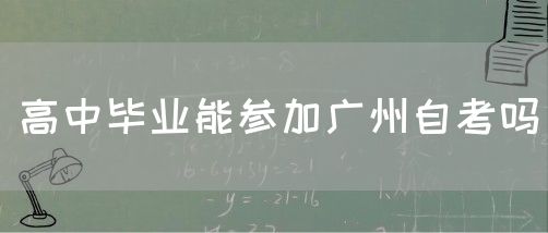 高中毕业能参加广州自考吗(图1)