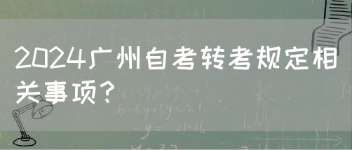 2024广州自考转考规定相关事项？(图1)