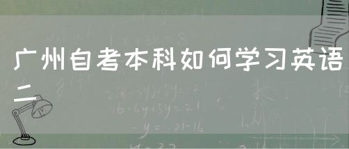广州自考本科如何学习英语二(图1)