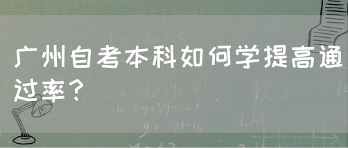 广州自考本科如何学提高通过率？(图1)
