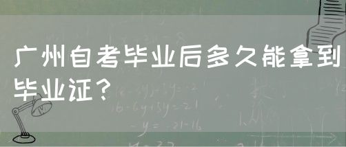 广州自考毕业后多久能拿到毕业证？(图1)