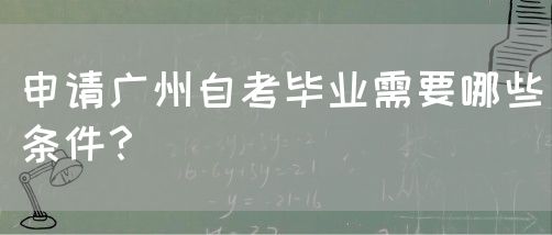 申请广州自考毕业需要哪些条件？(图1)