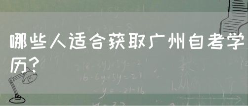 哪些人适合获取广州自考学历?(图1)