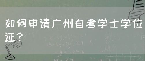 如何申请广州自考学士学位证？