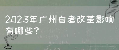 2023年广州自考改革影响有哪些？(图1)