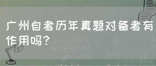 广州自考历年真题对备考有作用吗？(图1)