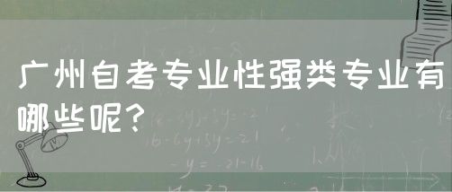 广州自考专业性强类专业有哪些呢？(图1)