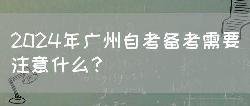 2024年广州自考备考需要注意什么？(图1)