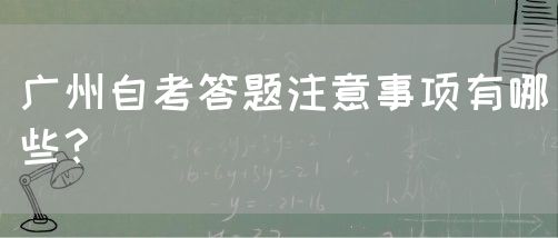 广州自考答题注意事项有哪些？(图1)