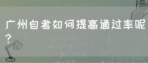 广州自考如何提高通过率呢？(图1)