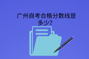 广州自考合格分数线是多少？