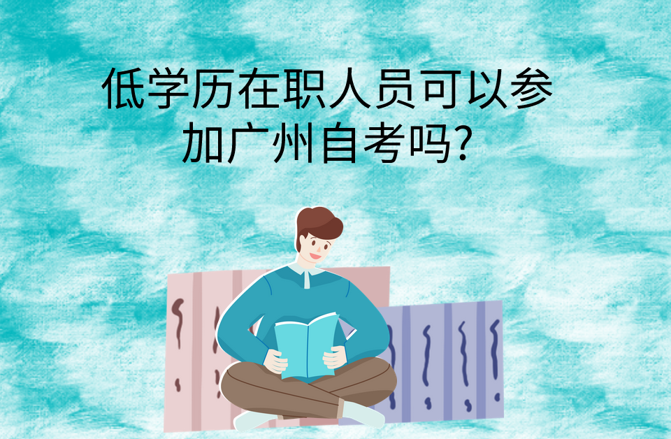 低学历在职人员可以参加广州自考吗?