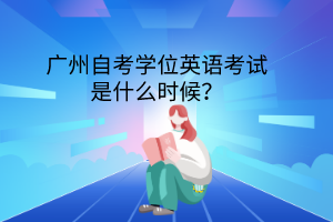 广州自考学位英语考试是什么时候？(图1)