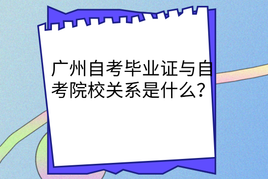 广州自考毕业证与自考院校关系是什么？