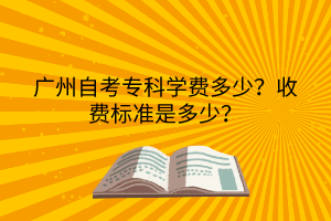 广州自考专科学费多少？收费标准是多少？(图1)