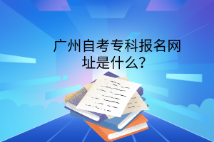 广州自考专科报名网址是什么？