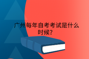 广州每年自考考试是什么时候？