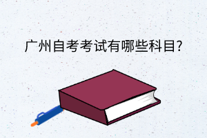 广州自考考试有哪些科目?(图1)