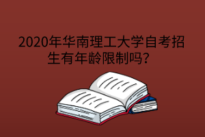 2020年华南理工大学自考招生有年龄限制吗？