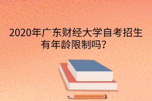 2020年广东财经大学自考招生有年龄限制吗？