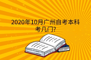 2020年10月广州自考本科考几门?