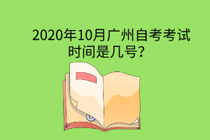 2020年10月广州自考考试时间是几号？