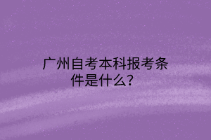 广州自考本科报考条件是什么？