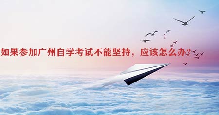 如果参加广州自学考试不能坚持，应该怎么办?(图1)