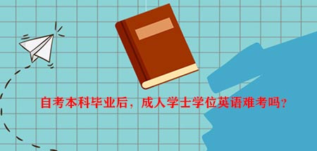 自考本科毕业后，成人学士学位英语难考吗？(图1)